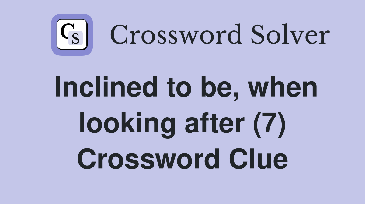 Inclined to be, when looking after (7) Crossword Clue