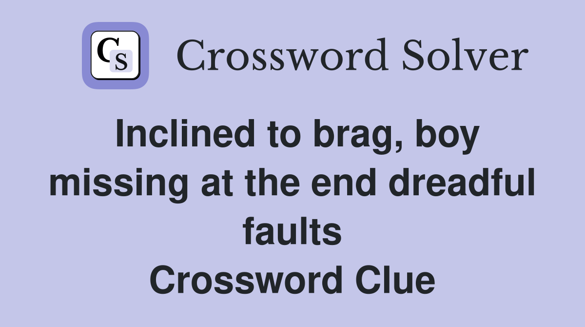 Inclined to brag, boy missing at the end dreadful faults Crossword Clue