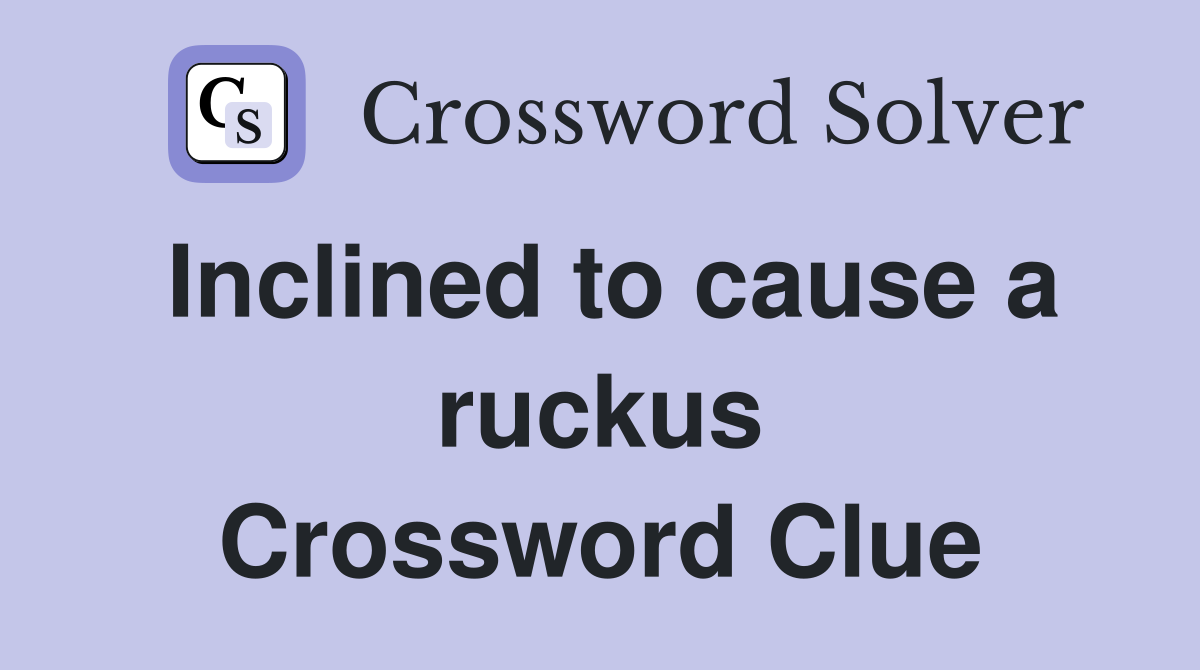 Inclined to cause a ruckus Crossword Clue