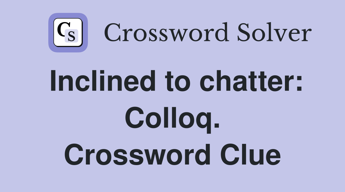 Inclined to chatter: Colloq. Crossword Clue
