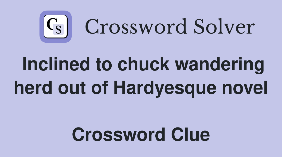 Inclined to chuck wandering herd out of Hardyesque novel  Crossword Clue