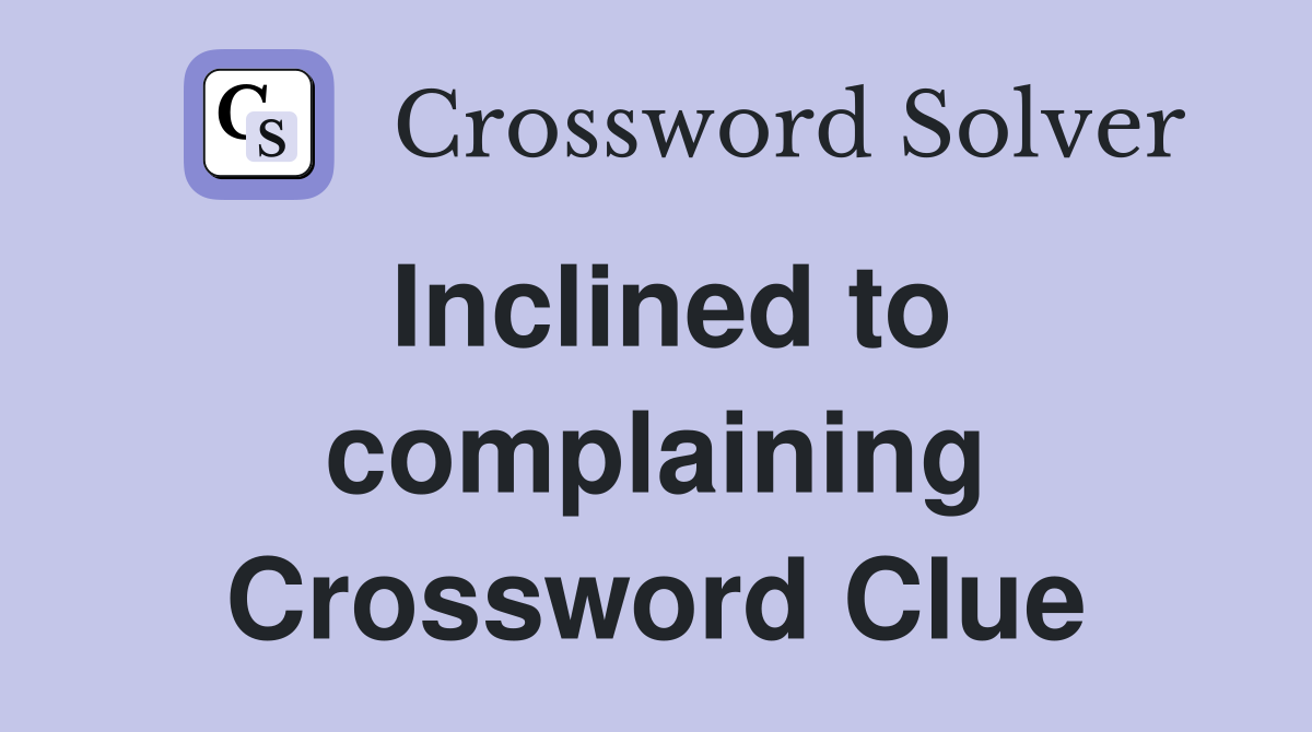 Inclined to complaining Crossword Clue