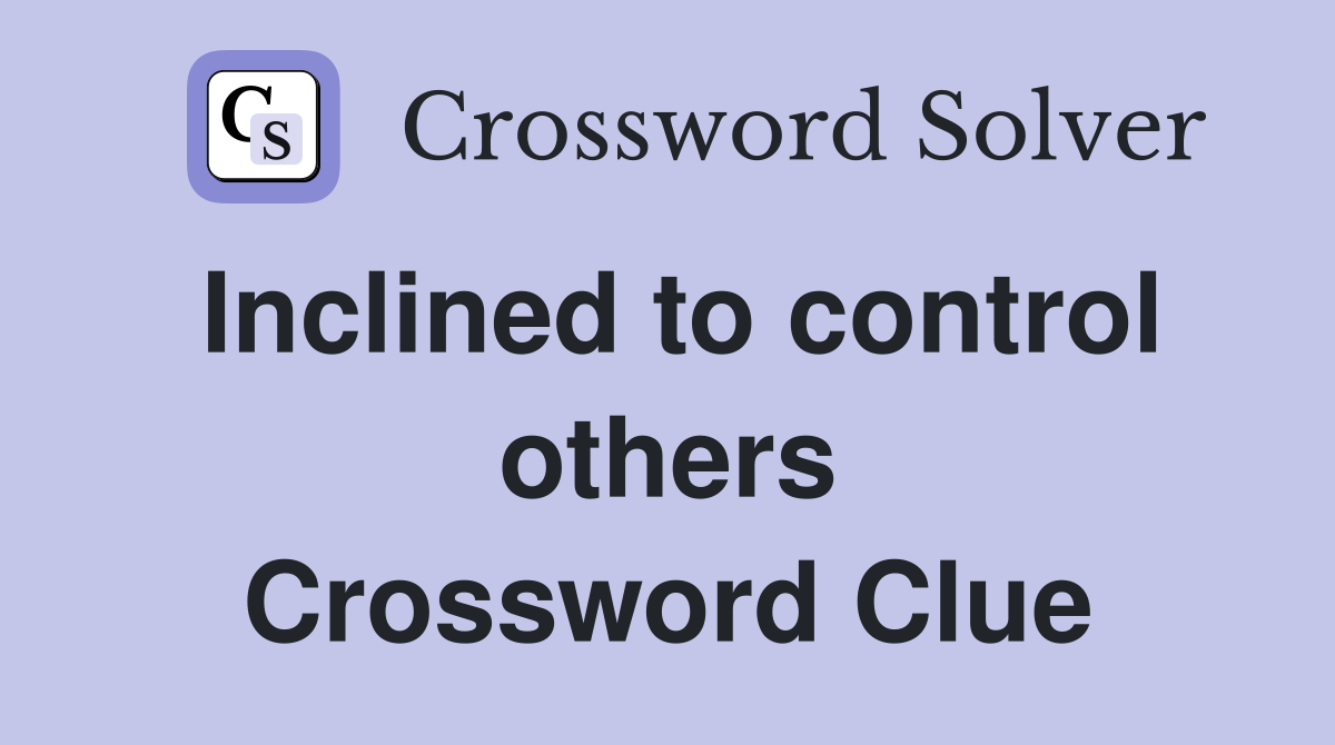 Inclined to control others Crossword Clue
