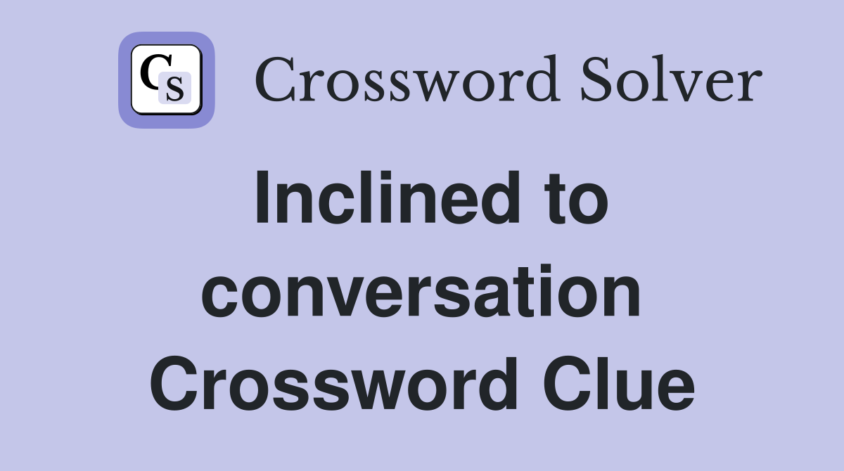 Inclined to conversation Crossword Clue