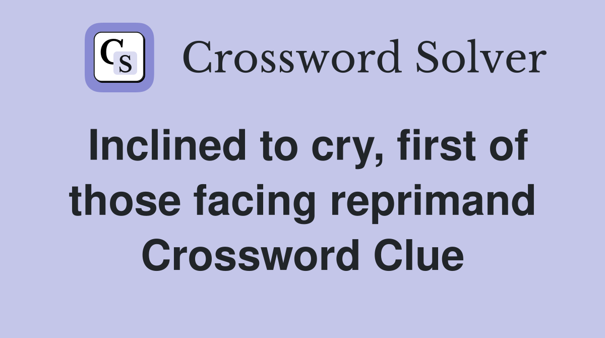 Inclined to cry, first of those facing reprimand Crossword Clue