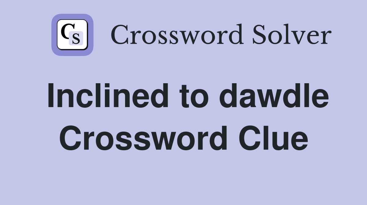 Inclined to dawdle Crossword Clue