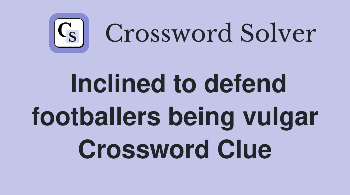 Inclined to defend footballers being vulgar Crossword Clue