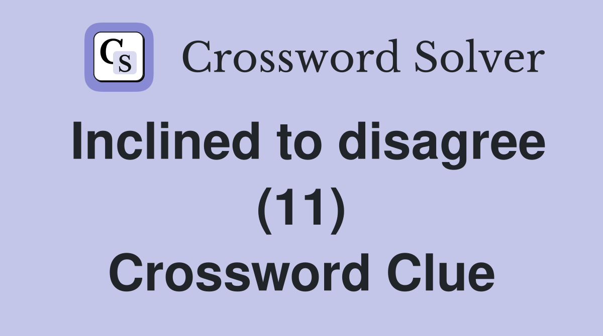 Inclined to disagree (11) Crossword Clue