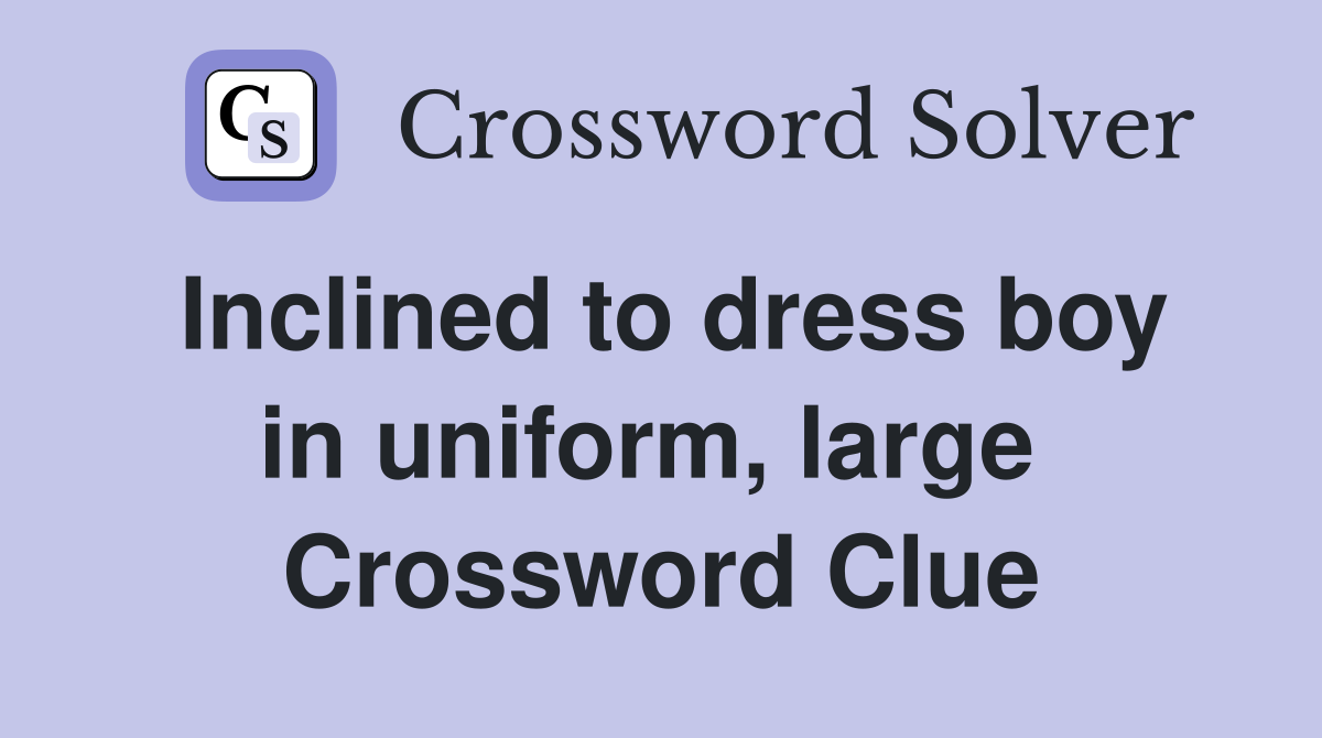 Inclined to dress boy in uniform, large  Crossword Clue
