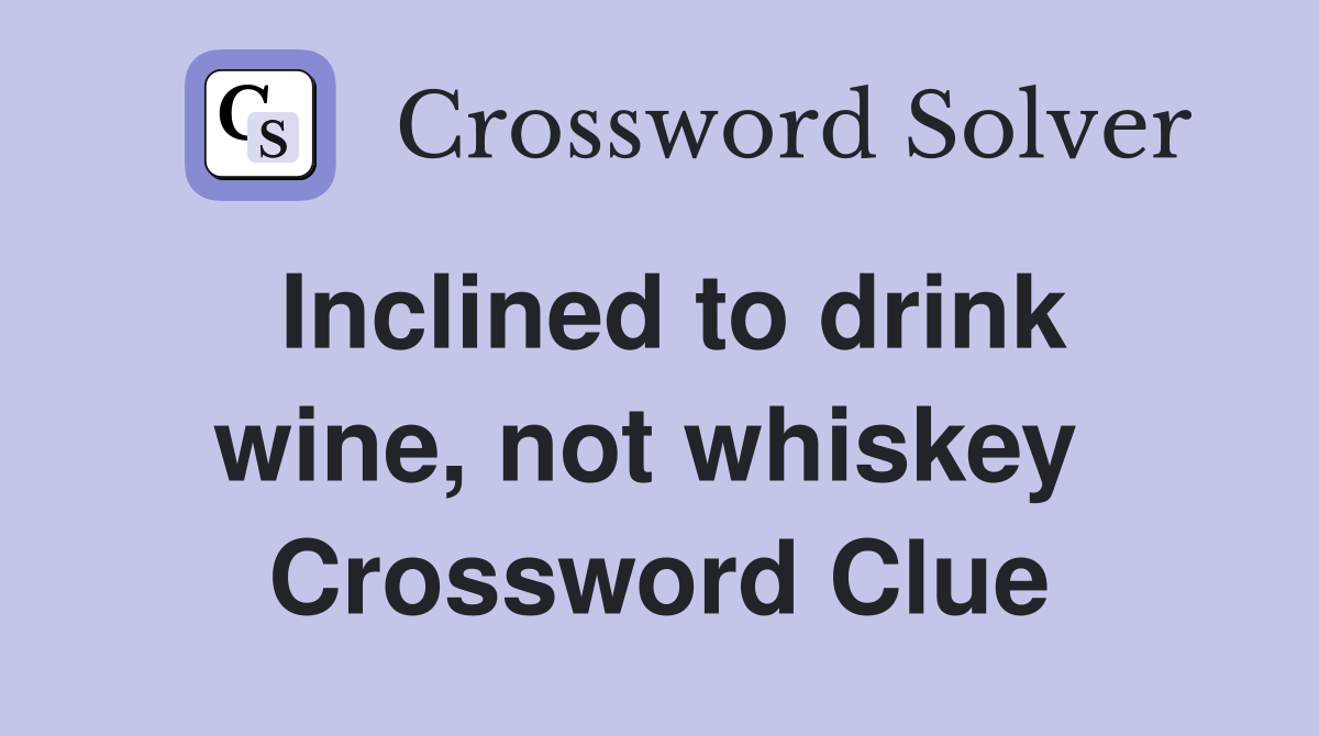 Inclined to drink wine, not whiskey  Crossword Clue