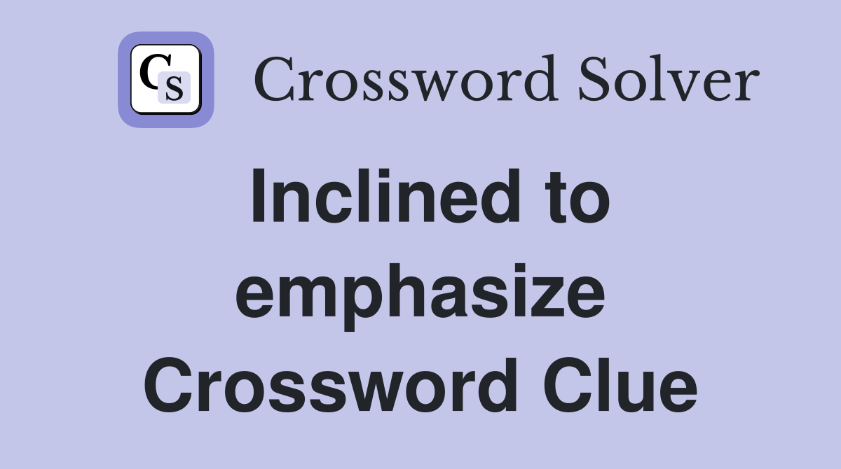 Inclined to emphasize Crossword Clue