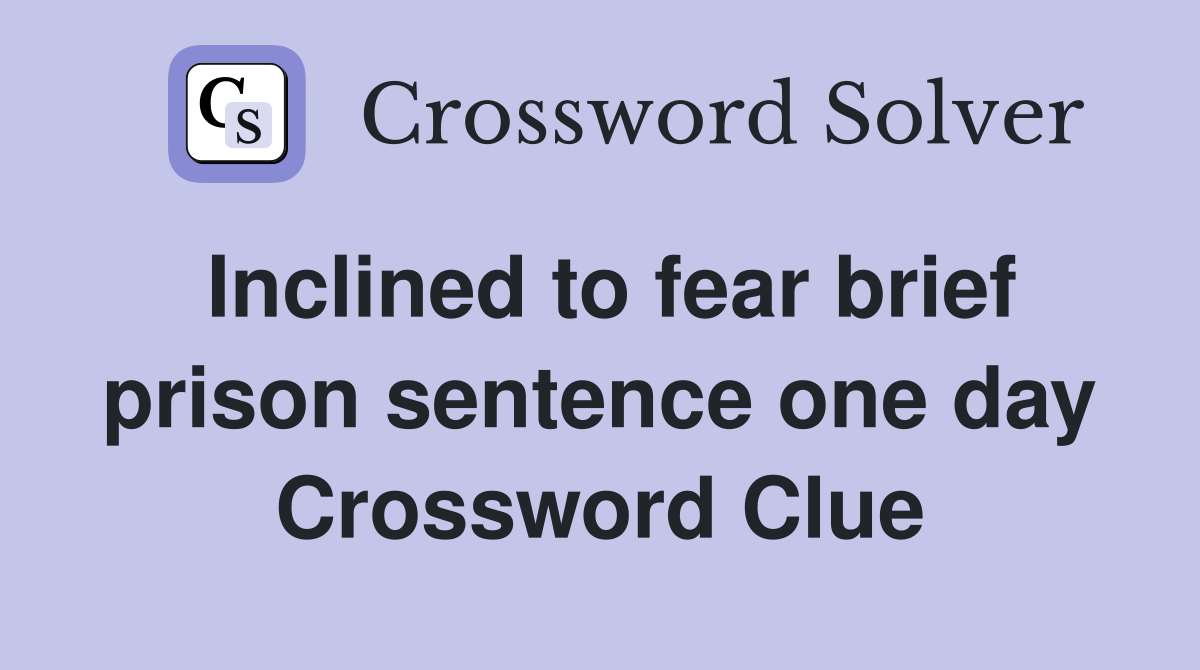 Inclined to fear brief prison sentence one day Crossword Clue