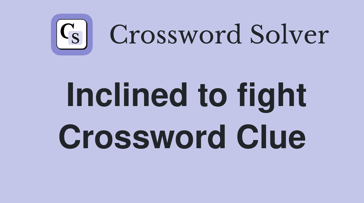 Inclined to fight Crossword Clue