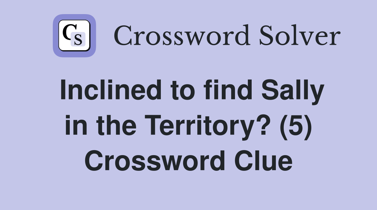 Inclined to find Sally in the Territory? (5) Crossword Clue