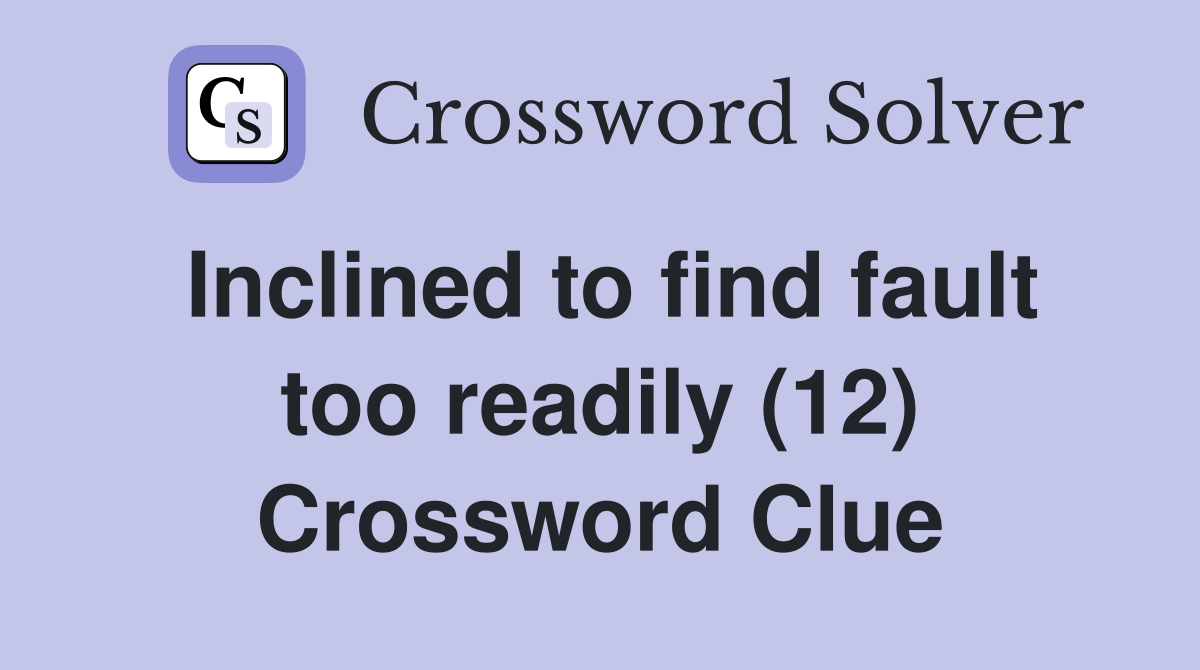 Inclined to find fault too readily (12) Crossword Clue