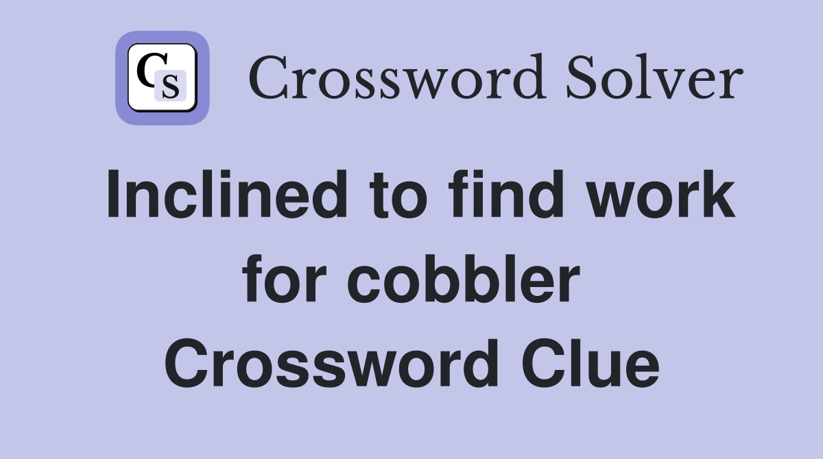 Inclined to find work for cobbler Crossword Clue