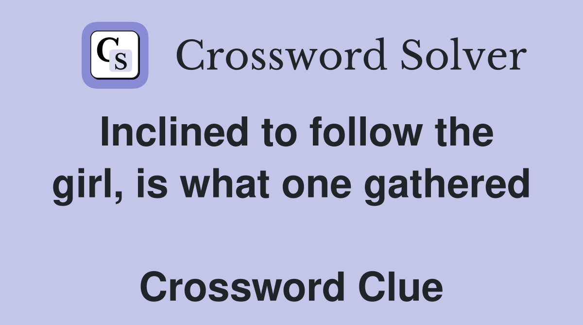 Inclined to follow the girl, is what one gathered  Crossword Clue