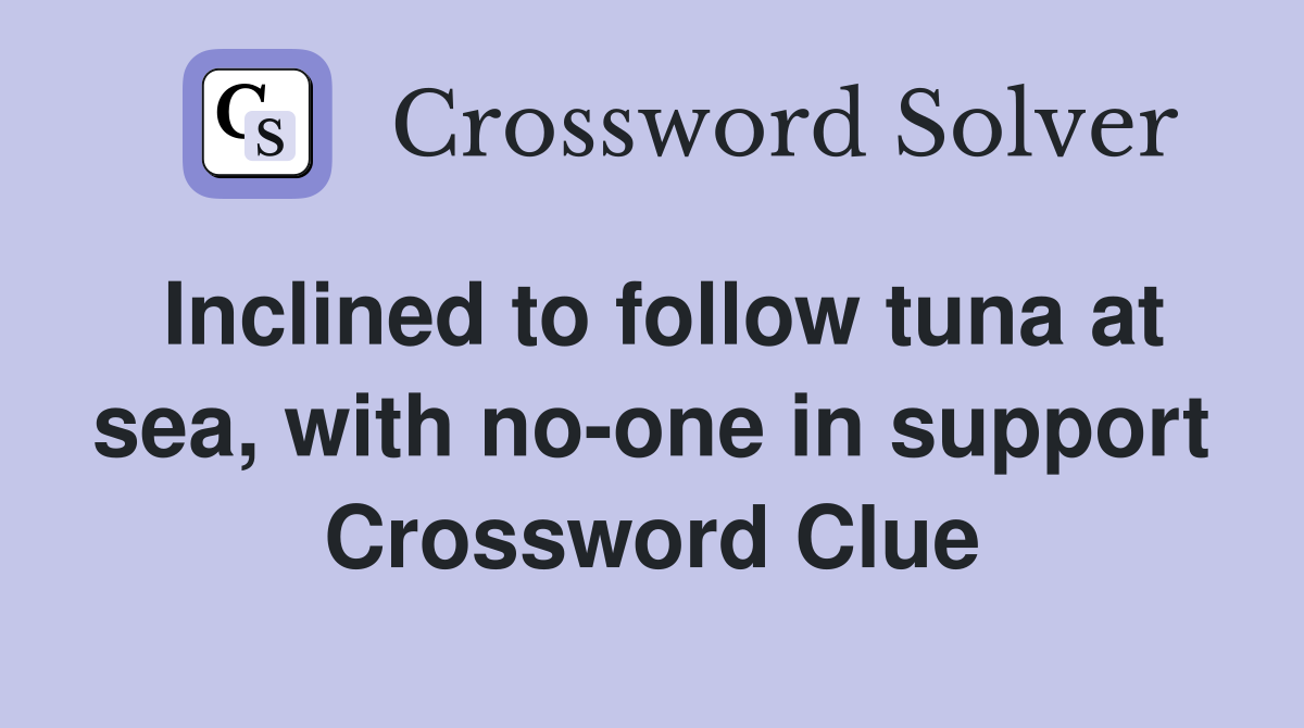 Inclined to follow tuna at sea, with no-one in support Crossword Clue