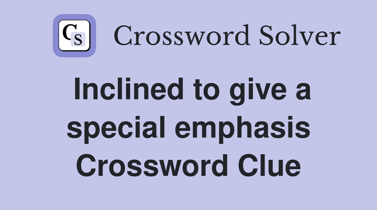 Inclined to give a special emphasis Crossword Clue