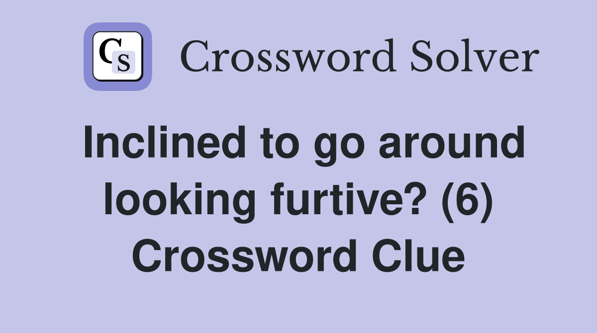 Inclined to go around looking furtive? (6) Crossword Clue