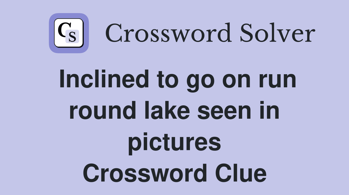 Inclined to go on run round lake seen in pictures Crossword Clue