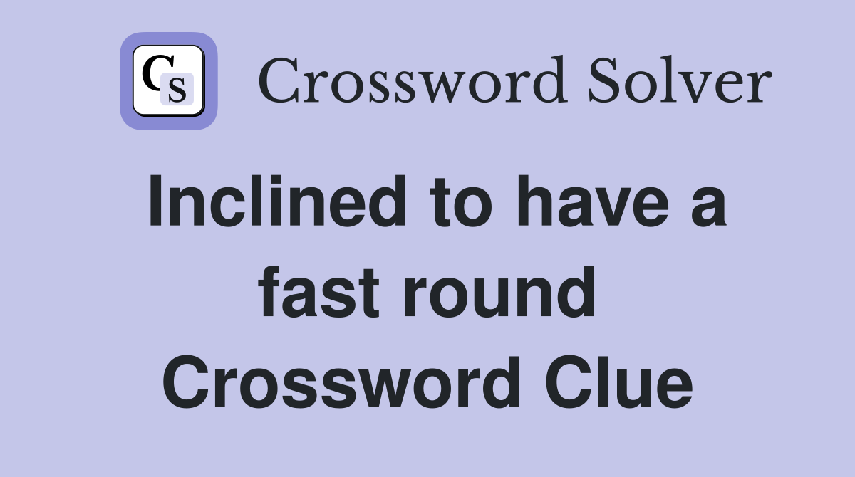 Inclined to have a fast round Crossword Clue