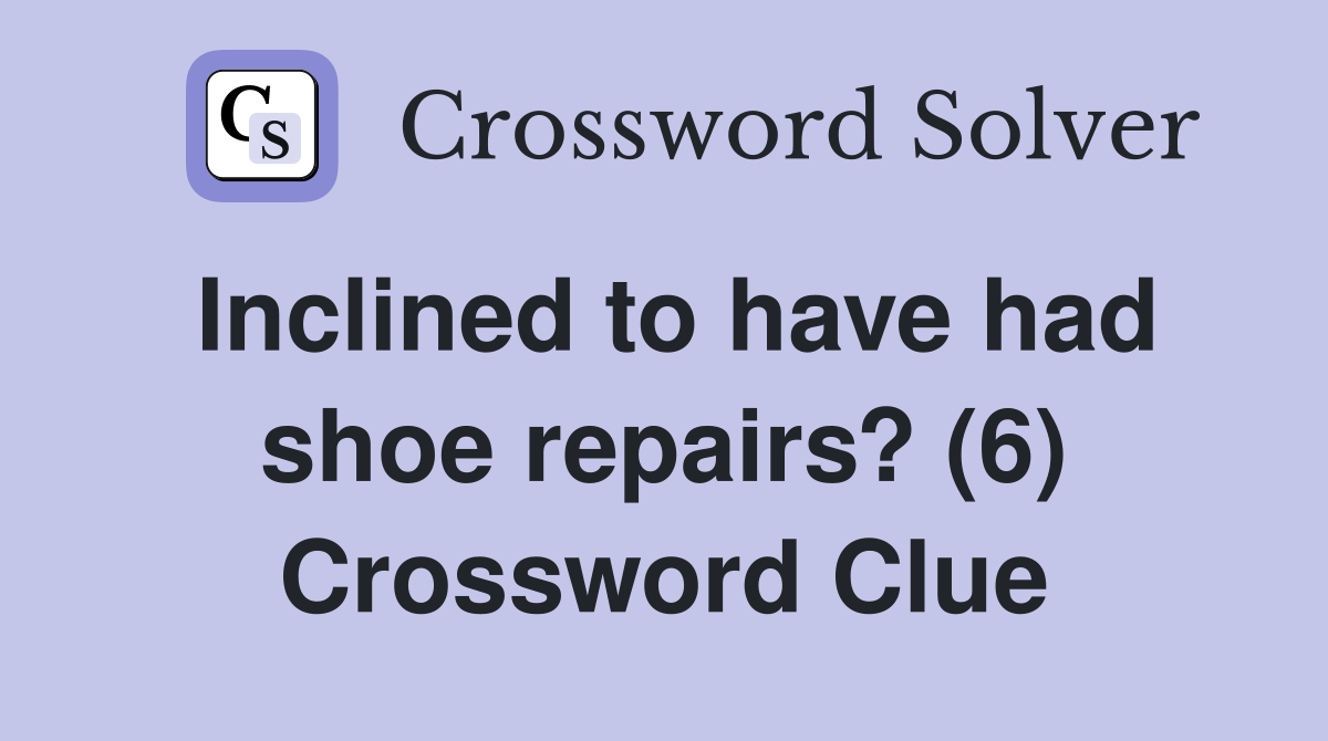 Inclined to have had shoe repairs? (6) Crossword Clue Answers