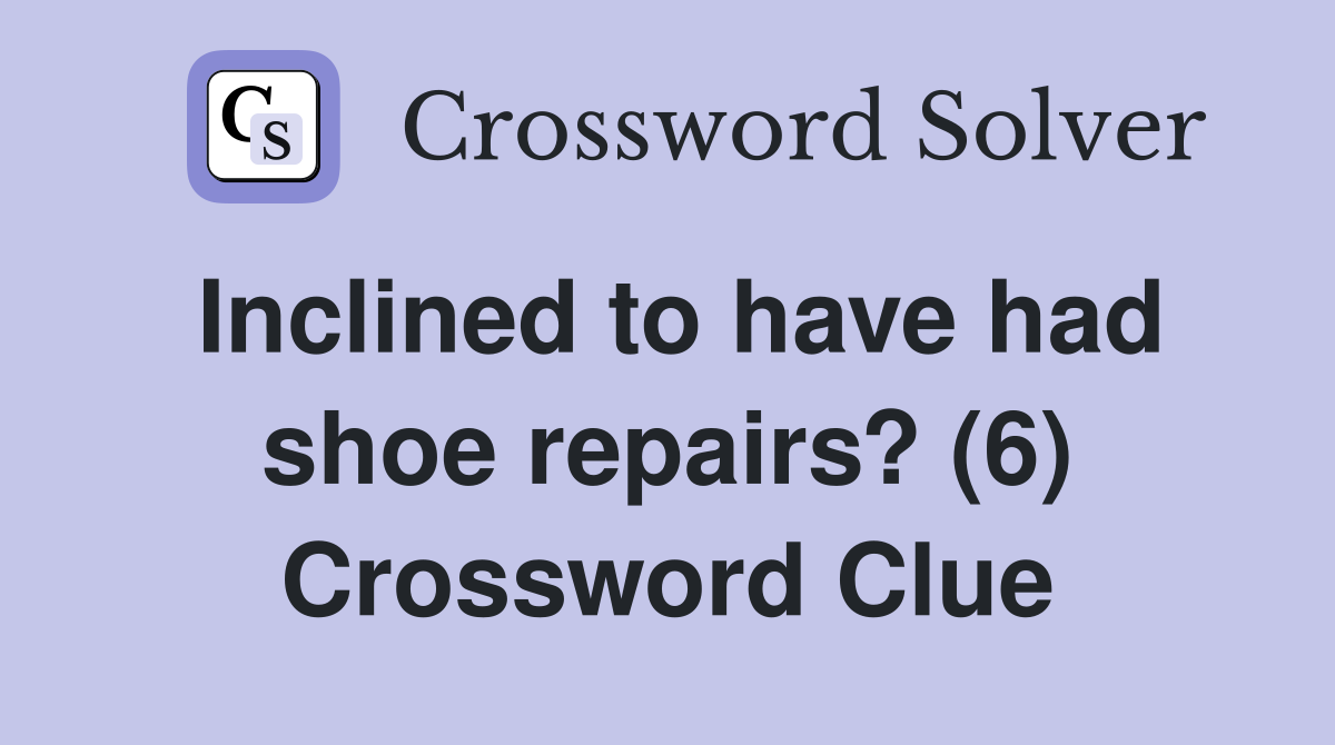 Inclined to have had shoe repairs? (6) Crossword Clue