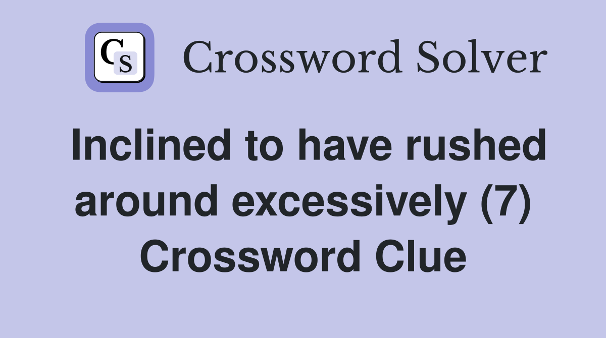 Inclined to have rushed around excessively (7) Crossword Clue
