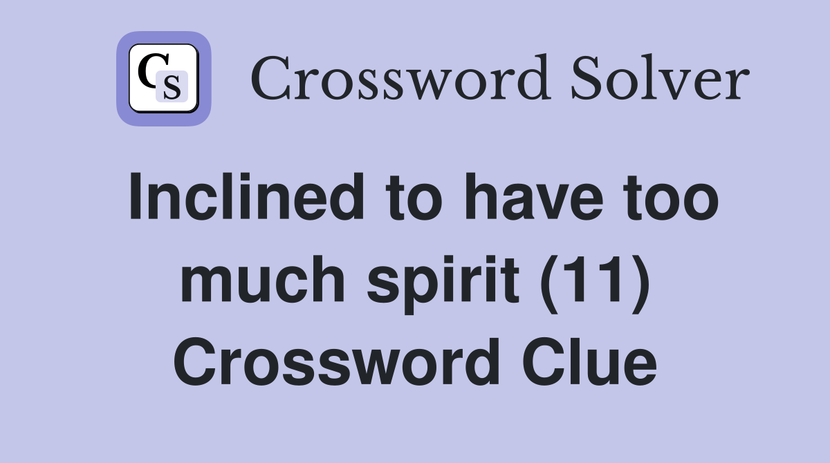 Inclined to have too much spirit (11) Crossword Clue