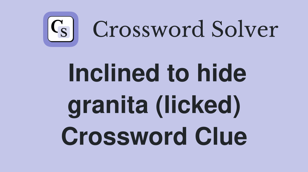 Inclined to hide granita (licked) Crossword Clue