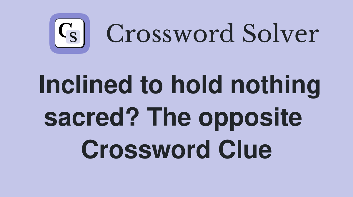 Inclined to hold nothing sacred? The opposite  Crossword Clue