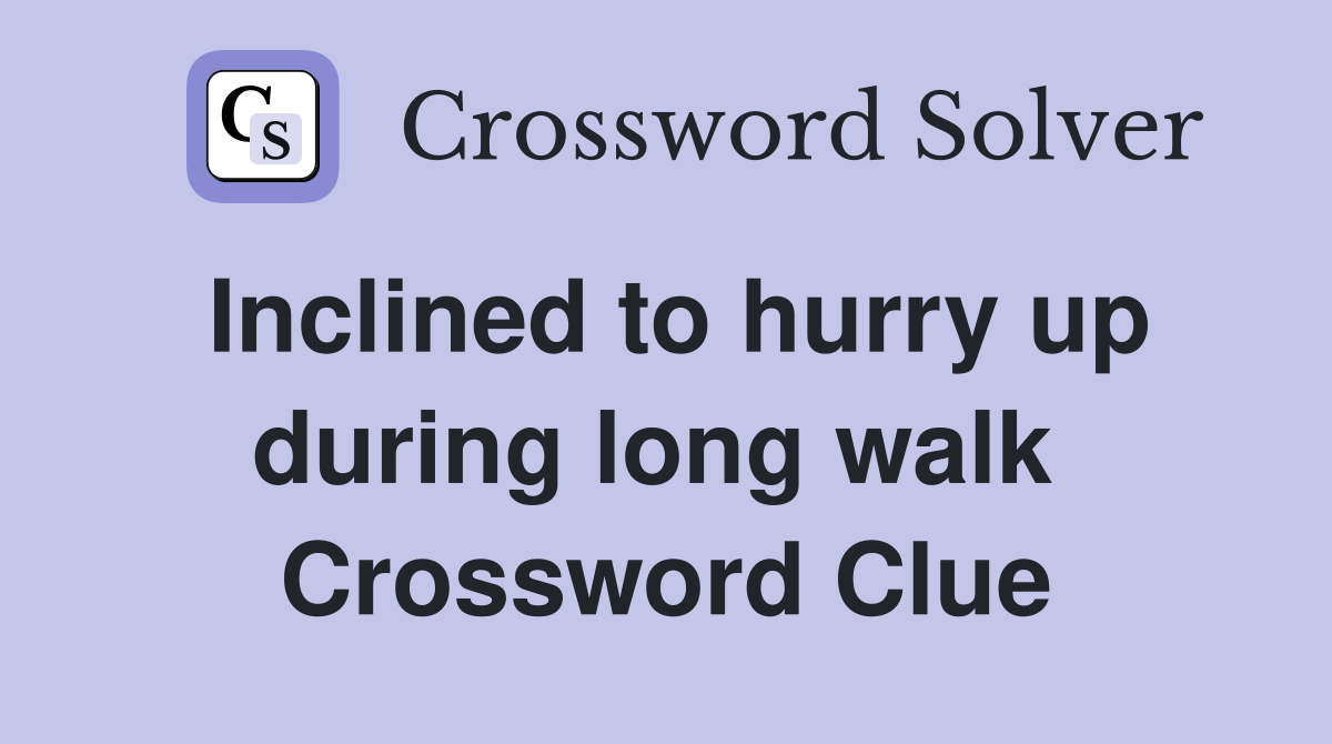 Inclined to hurry up during long walk  Crossword Clue