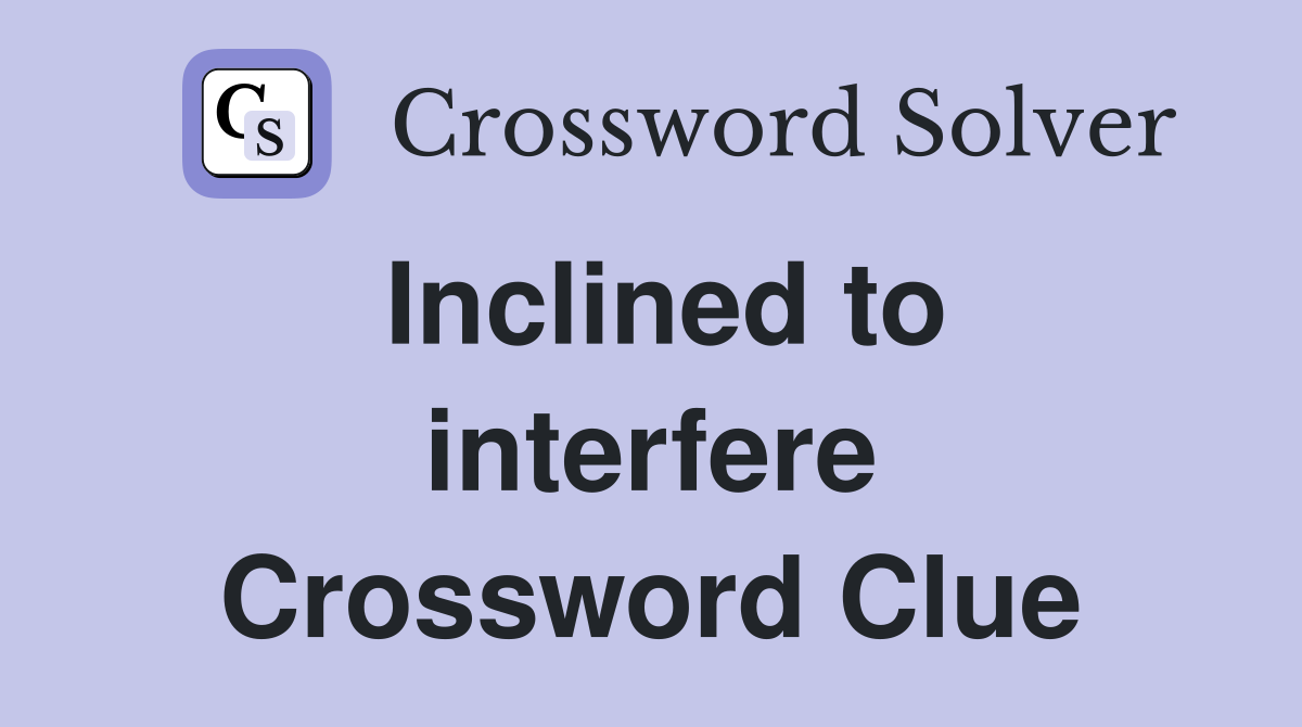 Inclined to interfere Crossword Clue
