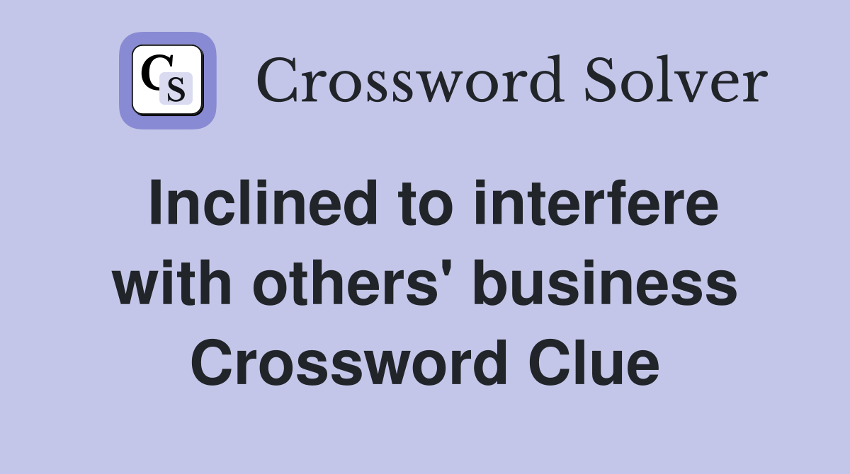 Inclined to interfere with others' business Crossword Clue