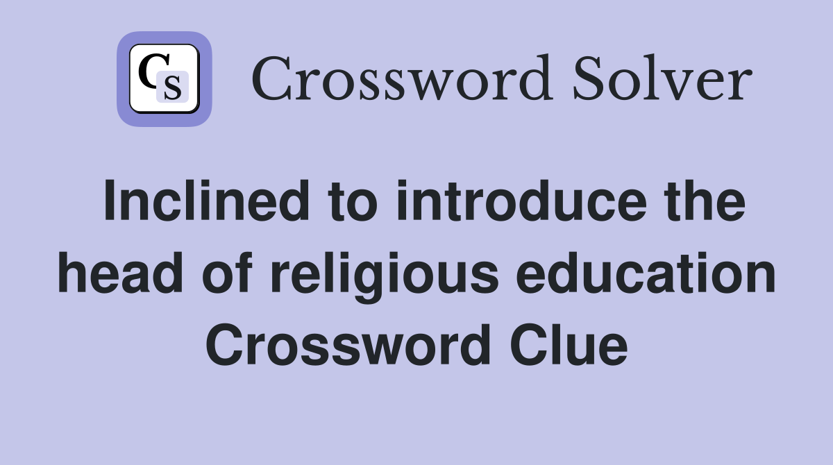 Inclined to introduce the head of religious education Crossword Clue