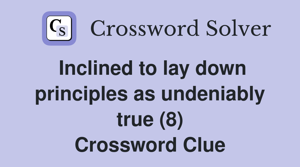 Inclined to lay down principles as undeniably true (8) Crossword Clue