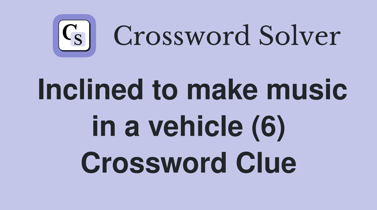 Inclined to make music in a vehicle (6) Crossword Clue
