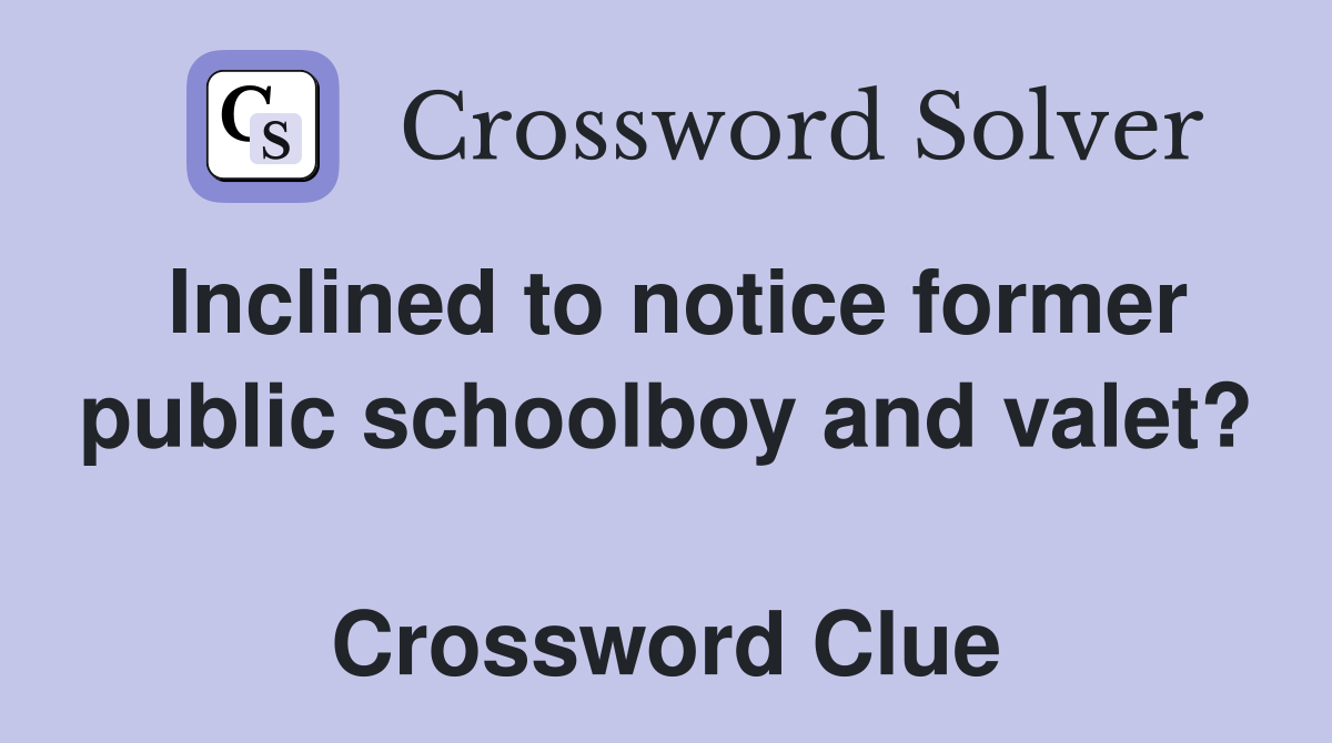 Inclined to notice former public schoolboy and valet?  Crossword Clue