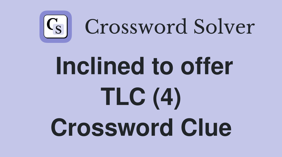 Inclined to offer TLC (4) Crossword Clue