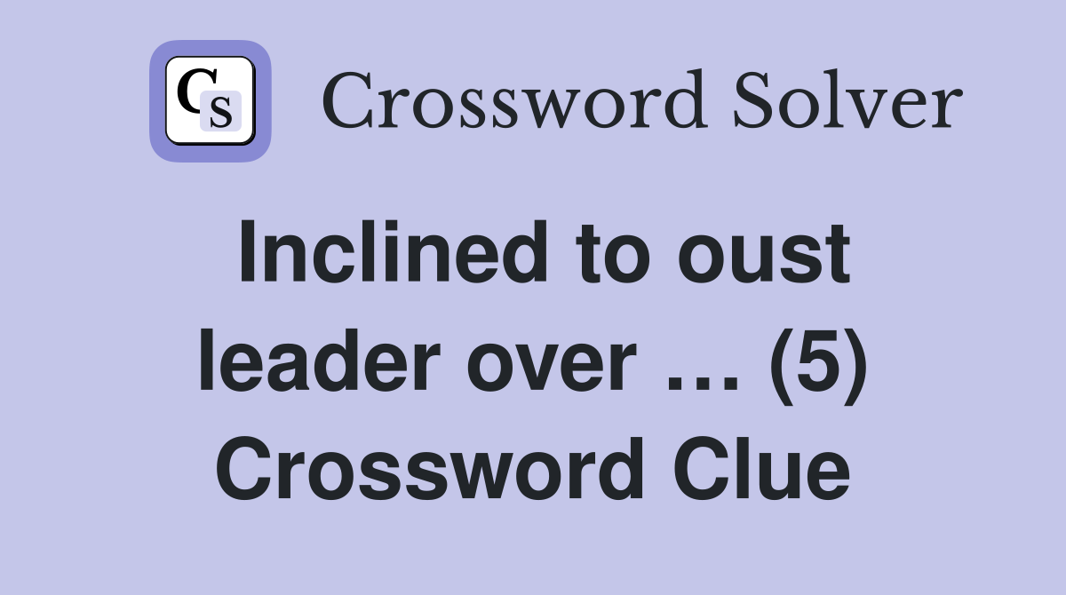 Inclined to oust leader over … (5) Crossword Clue