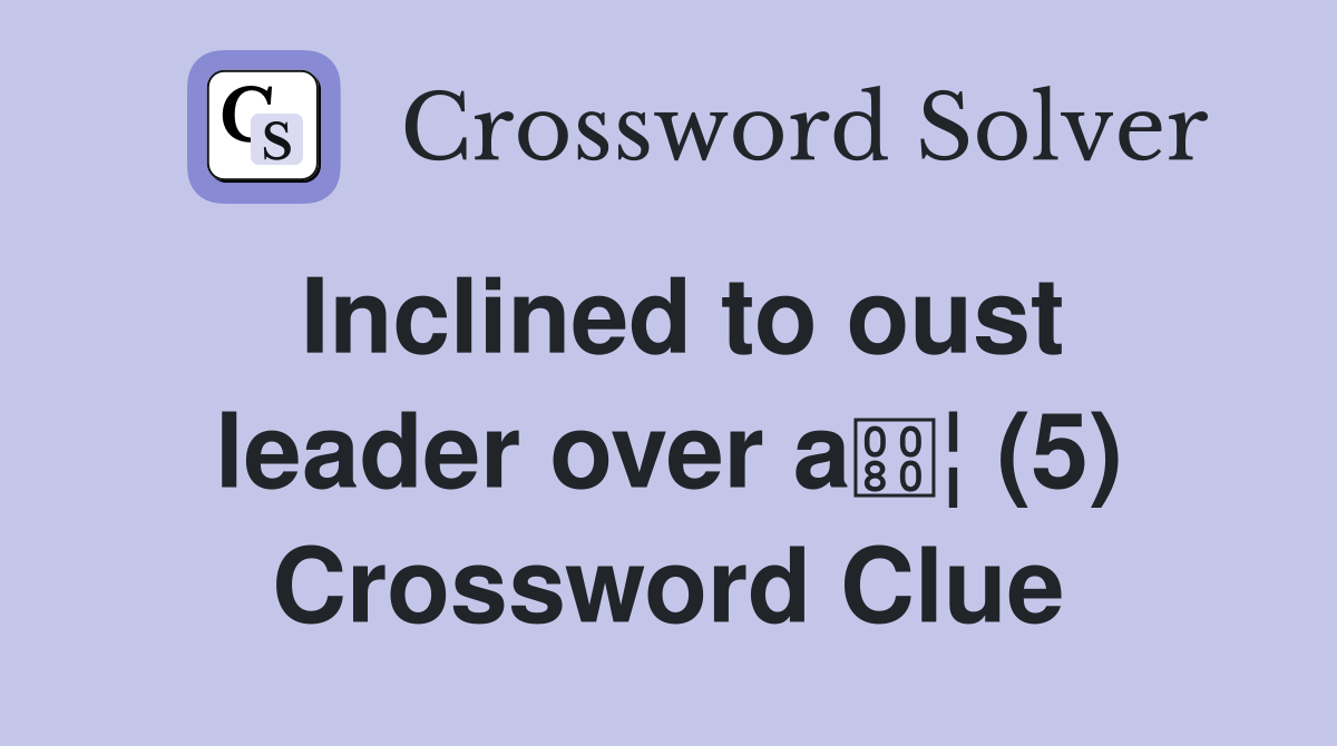 Inclined to oust leader over a¦ (5) Crossword Clue