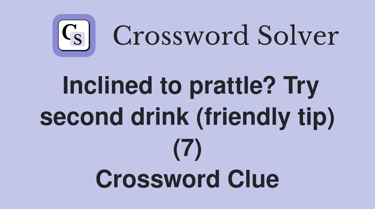 Inclined to prattle? Try second drink (friendly tip) (7) Crossword Clue