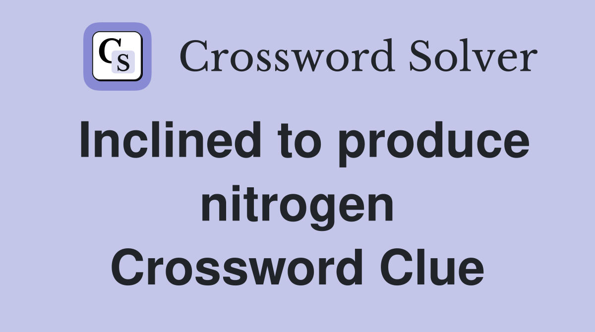Inclined to produce nitrogen Crossword Clue