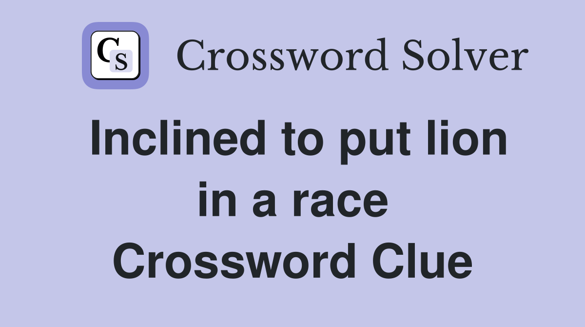Inclined to put lion in a race Crossword Clue