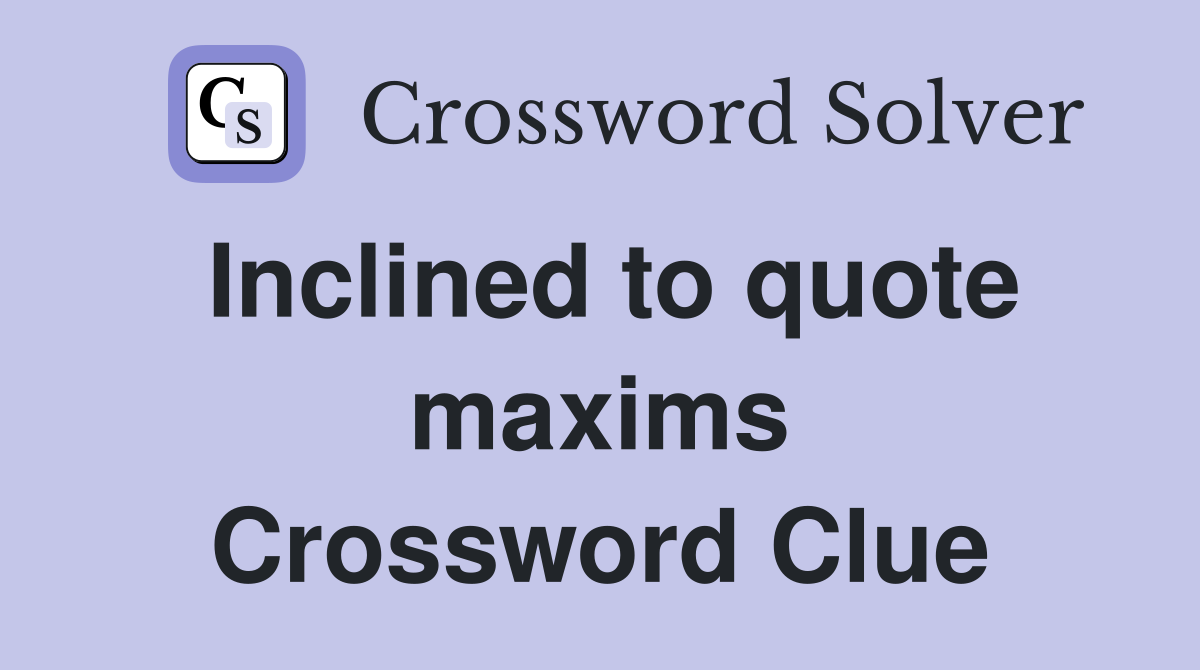 Inclined to quote maxims Crossword Clue