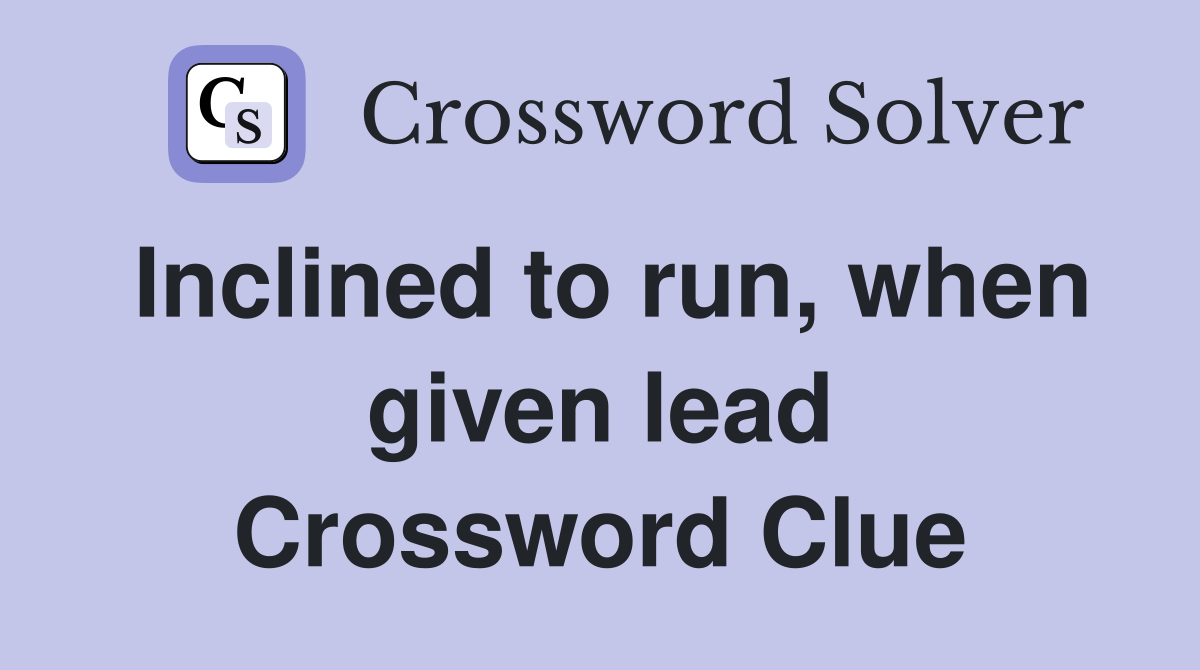 Inclined to run, when given lead Crossword Clue