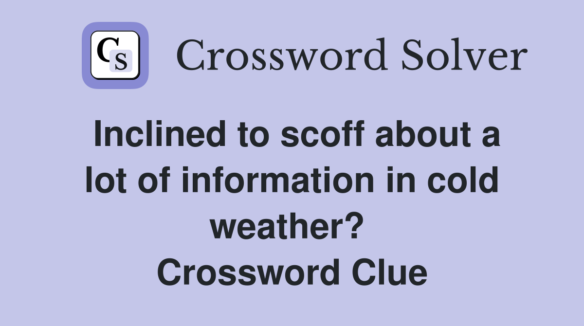 Inclined to scoff about a lot of information in cold weather?  Crossword Clue
