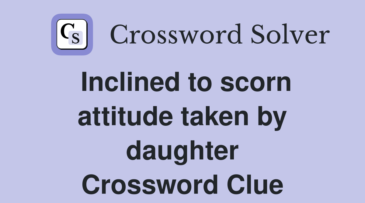 Inclined to scorn attitude taken by daughter Crossword Clue