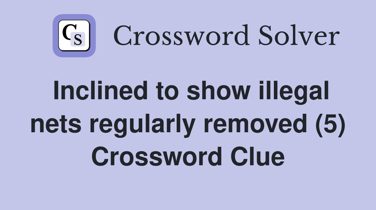 Inclined to show illegal nets regularly removed (5) Crossword Clue